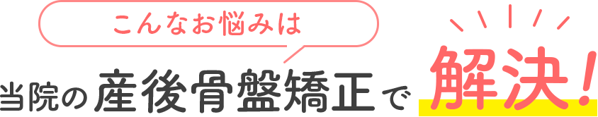 こんなお悩みは産後骨盤矯正で解決