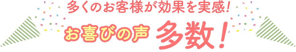 多くのお客様が効果を実感