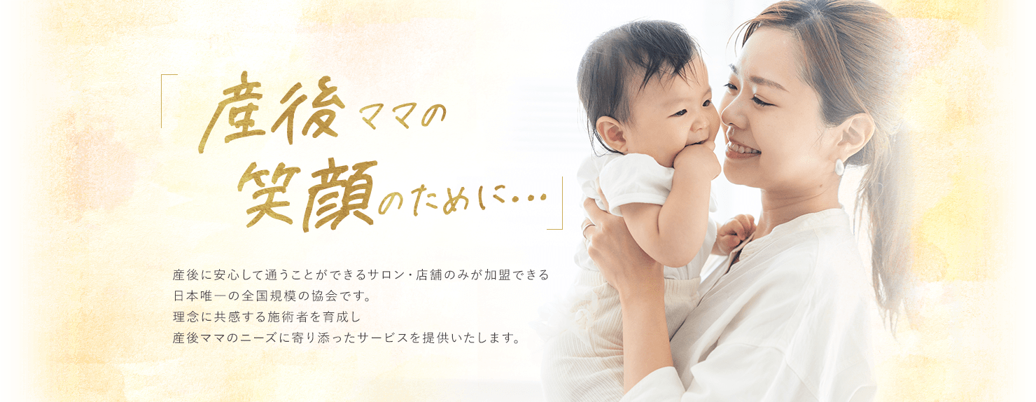 日本美容産後骨盤矯正協会は、産後に安心して通うことができるサロン・店舗のみが加盟できる日本唯一の全国規模の協会です